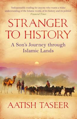 Stranger to History: A Son's Journey through Islamic Lands - Taseer, Aatish