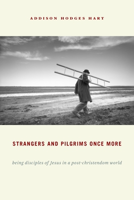 Strangers and Pilgrims Once More: Being Disciples of Jesus in a Post-Christendom World - Hart, Addison Hodges