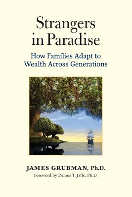 Strangers in Paradise: How Families Adapt to Wealth Across Generations - Grubman Ph D, James