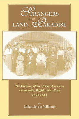 Strangers in the Land of Paradise: The Creation of an African American Community, Buffalo, New York, 1900-1940 - Williams, Lillian Serece