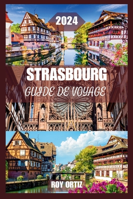 Strasbourg Guide de Voyage 2024: D?couvrez L'histoire, La Culture Et La Cuisine Comme Un Local Avec Des Conseils D'initi?s, Des Itin?raires Exclusifs Et Des Conseils Pratiques Pour Chaque Voyageur. - Ortiz, Roy