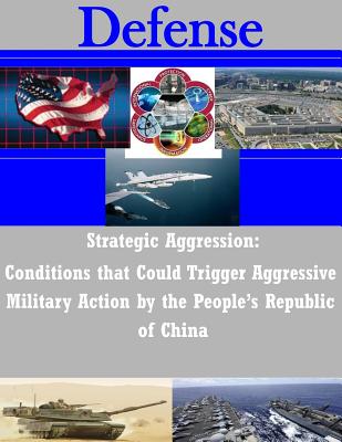Strategic Aggression - Conditions that Could Trigger Aggressive Military Action by the People's Republic of China - U S Army Command and General Staff Coll