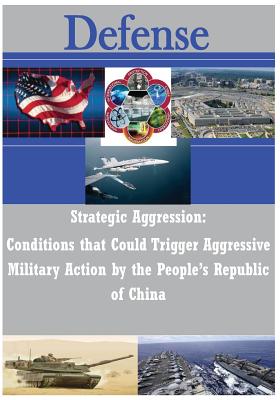 Strategic Aggression - Conditions that Could Trigger Aggressive Military Action by the People's Republic of China - U S Army Command and General Staff Coll