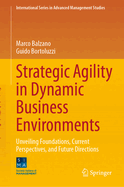 Strategic Agility in Dynamic Business Environments: Unveiling Foundations, Current Perspectives, and Future Directions