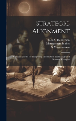 Strategic Alignment: A Process Model for Integrating Information Technology and Business Strategies - Venkatraman, N, and Management in the 1990s (Program) (Creator), and Sloan School of Management Center Fo (Creator)