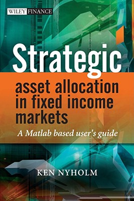 Strategic Asset Allocation in Fixed Income Markets: A MATLAB-Based User's Guide - Nyholm, Ken
