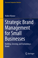 Strategic Brand Management for Small Businesses: Building, Growing, and Sustaining a Brand