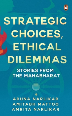 Strategic Choices Ethical Dilemmas: Stories From The Mahabharat - Narlikar, Aruna, and Mattoo, Amitabh, and Narlikar, Amrita