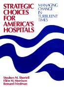 Strategic Choices for America's Hospitals: Managing Change in Turbulent Times (Cloth Edition) - Shortell, Stephen M, Ph.D., and Morrison, Ellen M, and Friedman, Bernard