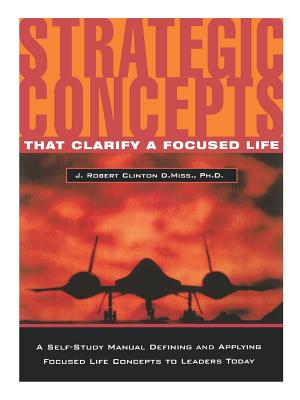 Strategic Concepts That Clarify a Focused Life - Clinton, J Robert, Dr.