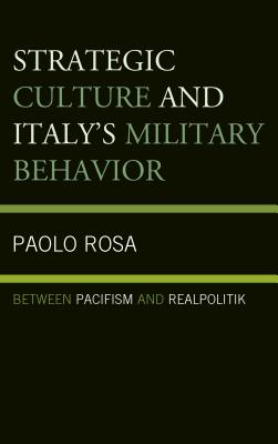 Strategic Culture and Italy's Military Behavior: Between Pacifism and Realpolitik - Rosa, Paolo