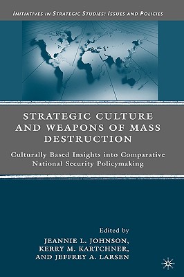 Strategic Culture and Weapons of Mass Destruction: Culturally Based Insights Into Comparative National Security Policymaking - Kartchner, K, and Johnson, J