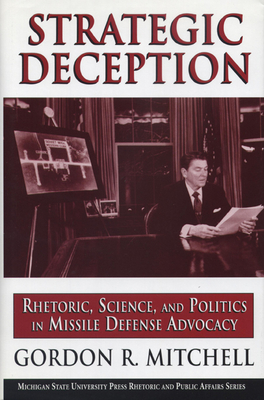 Strategic Deception: Rhetoric, Science, and Politics in Missile Defense Advocacy - Mitchell, Gordon R