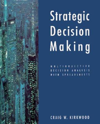 Strategic Decision Making: Multiobjective Decision Analysis with Spreadsheets - Kirkwood, Craig W