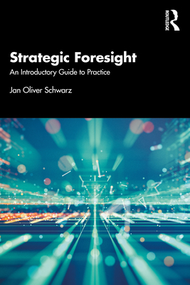 Strategic Foresight: An Introductory Guide to Practice - Schwarz, Jan Oliver