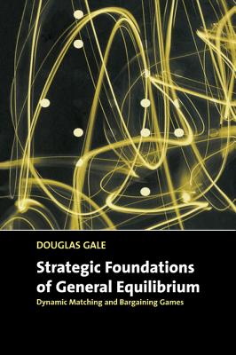 Strategic Foundations of General Equilibrium: Dynamic Matching and Bargaining Games - Gale, Douglas