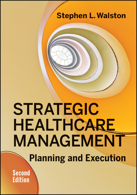 Strategic Healthcare Management: Planning and Execution, Second Edition - Walston, Stephen