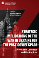 Strategic Implications of the War in Ukraine for the Post-Soviet Space: A View from Caucasus and Central Asia