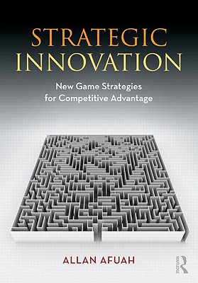 Strategic Innovation: New Game Strategies for Competitive Advantage - Afuah, Allan