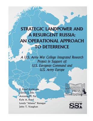 Strategic Landpower Strategic Landpower and a Resurgent Russia: An Operational Approach to Deterrence, a U.S. Army War College Integrated Research Project in Support of U.S. European Command and U.S. Army Europe - Defense, U S Department of
