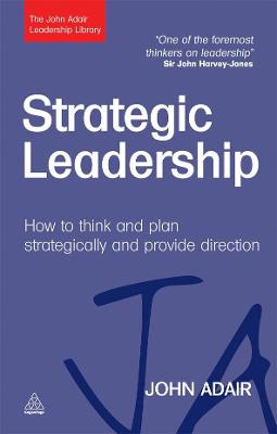 Strategic Leadership: How to Think and Plan Strategically and Provide Direction - Adair, John Eric