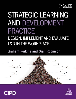 Strategic Learning and Development Practice: Design, Implement and Evaluate L&D in the Workplace - Perkins, Graham, and Robinson, Sian