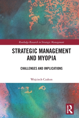 Strategic Management and Myopia: Challenges and Implications - Czakon, Wojciech