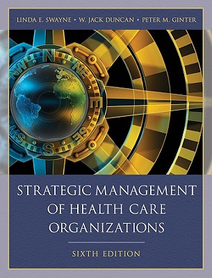 Strategic Management of Health Care Organizations - Swayne, Linda E, Dr., and Duncan, W Jack, and Ginter, Peter M, Dr.