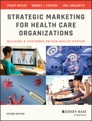 Strategic Marketing for Health Care Organizations: Building a Customer-Driven Health System - Kotler, Philip, and Stevens, Robert J, and Shalowitz, Joel I
