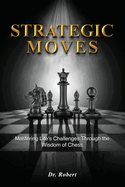 Strategic Moves: Mastering Life's Challenges Through the Wisdom of Chess