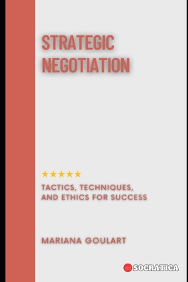 Strategic Negotiation: Tactics, Techniques, and Ethics for Success - Goulart, Mariana