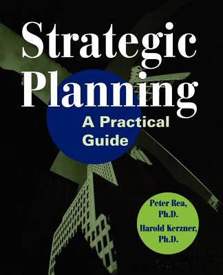 Strategic Planning: A Practical Guide - Rea, Peter J, and Kerzner, Harold