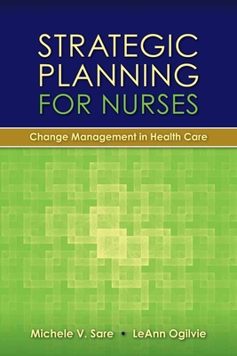 Strategic Planning for Nurses: Change Management in Health Care: Change Management in Health Care - Sare, Michele, and Ogilvie, Leann