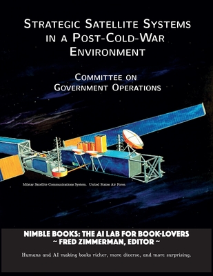Strategic Satellite Systems in a Post-Cold-War Environment - Committee on Government Operations, and Zimmerman, Fred (Editor)
