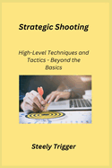 Strategic Shooting: High-Level Techniques and Tactics - Beyond the Basics