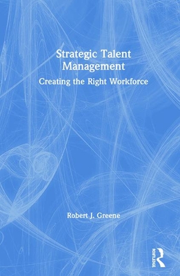 Strategic Talent Management: Creating the Right Workforce - Greene, Robert J