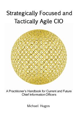 Strategically Focused and Tactically Agile CIO: A Practitioner's Handbook for CIOs and Aspiring CIOs - Hugos, Michael H