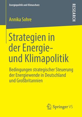 Strategien in Der Energie- Und Klimapolitik: Bedingungen Strategischer Steuerung Der Energiewende in Deutschland Und Gro?britannien - Sohre, Annika