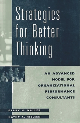 Strategies for Better Thinking: An Advanced Model for Organizational Performance Consultants - Nielsen, Kathy, and Waller, Gerry
