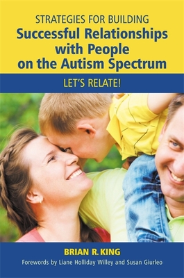 Strategies for Building Successful Relationships with People on the Autism Spectrum: Let's Relate! - Willey, Liane Holliday (Foreword by), and Giurleo, Susan (Foreword by), and King, Brian R