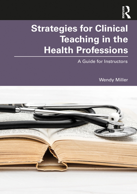Strategies for Clinical Teaching in the Health Professions: A Guide for Instructors - Miller, Wendy