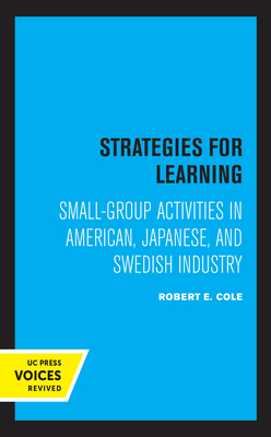 Strategies for Learning: Small-Group Activities in American, Japanese, and Swedish Industry - Cole, Robert E