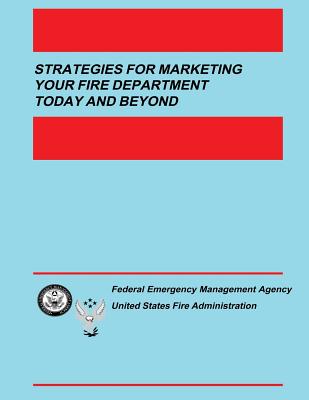 Strategies for Marketing your Fire Department Today and Beyond - Fire Administration, U S