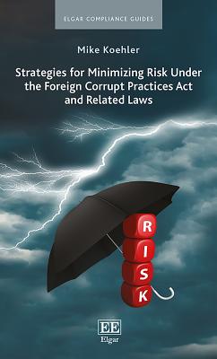 Strategies for Minimizing Risk Under the Foreign Corrupt Practices ACT and Related Laws - Koehler, Mike