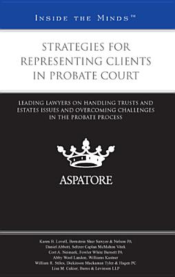 Strategies for Representing Clients in Probate Court: Leading Lawyers on Handling Trusts and Estates Issues and Overcoming Challenges in the Probate Process - Lovell, Karen B, and Abbott, Daniel, and Neimark, Cort A