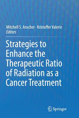 Strategies to Enhance the Therapeutic Ratio of Radiation as a Cancer Treatment - Anscher, Mitchell S (Editor), and Valerie, Kristoffer (Editor)