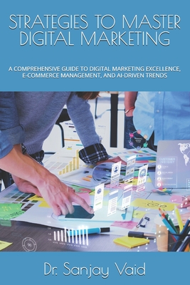 Strategies to Master Digital Marketing: A Comprehensive Guide to Digital Marketing Excellence, E-Commerce Management, and Ai-Driven Trends - Vaid, Sanjay