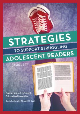 Strategies to Support Struggling Adolescent Readers, Grades 6-12 - McKnight, Katherine S., and Hollihan Allen, Lisa, and Cash, Richard (Contributions by)