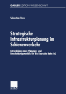 Strategische Infrastrukturplanung Im Schienenverkehr: Entwicklung Eines Planungs- Und Entscheidungsmodells Fur Die Deutsche Bahn AG