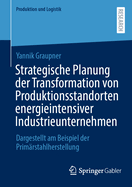 Strategische Planung der Transformation von Produktionsstandorten energieintensiver Industrieunternehmen: Dargestellt am Beispiel der Primrstahlherstellung